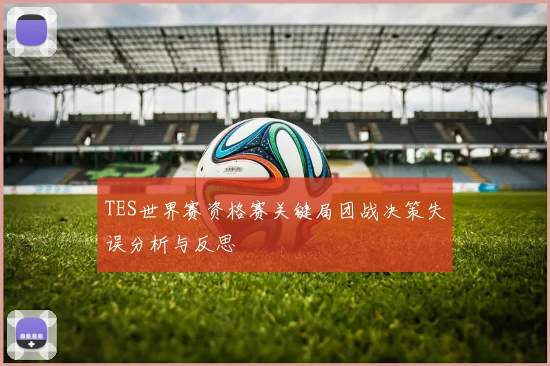 TES世界赛资格赛关键局团战决策失误分析与反思