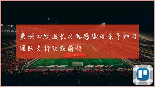 桑顿回顾成长之路感谢母亲导师与团队支持助我前行
