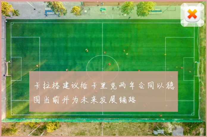 卡拉格建议给卡里克两年合同以稳固当前并为未来发展铺路
