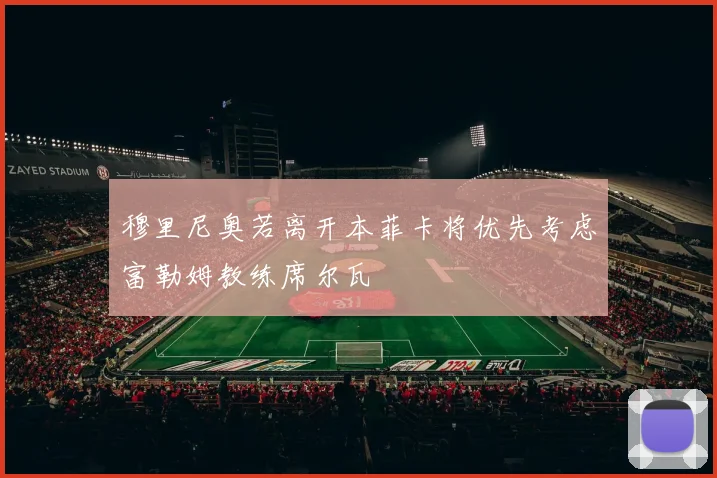 穆里尼奥若离开本菲卡将优先考虑富勒姆教练席尔瓦