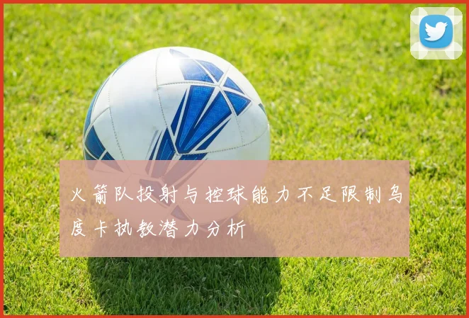 火箭队投射与控球能力不足限制乌度卡执教潜力分析