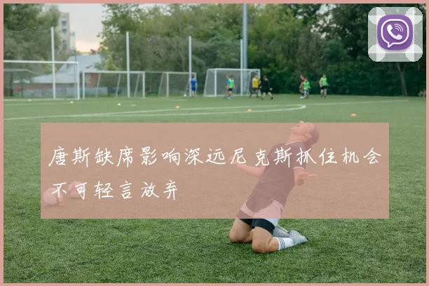 唐斯缺席影响深远尼克斯抓住机会不可轻言放弃
