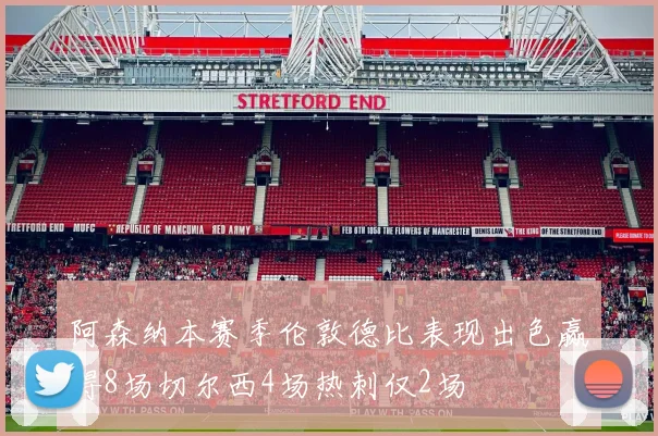 阿森纳本赛季伦敦德比表现出色赢得8场切尔西4场热刺仅2场