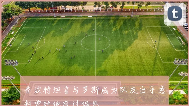 香波特坦言与罗斯成为队友出乎意料曾对他有过偏见