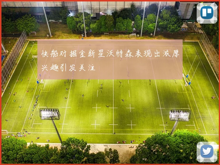 快船对掘金新星沃特森表现出浓厚兴趣引发关注