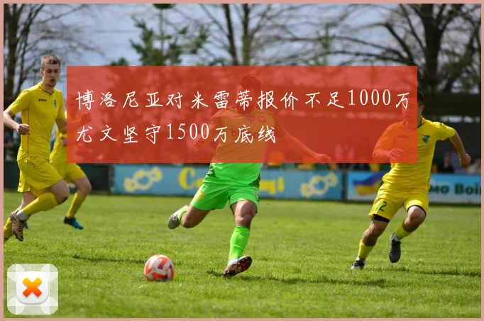 博洛尼亚对米雷蒂报价不足1000万尤文坚守1500万底线