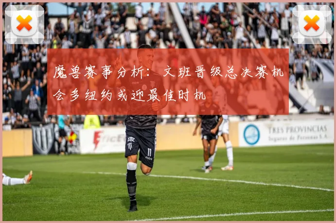 魔兽赛事分析：文班晋级总决赛机会多纽约或迎最佳时机